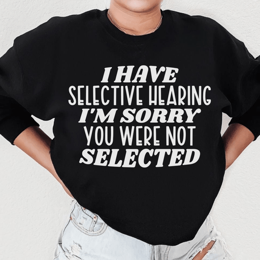 I Have Selective Hearing I'm Sorry You Were Not