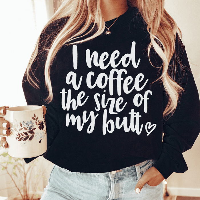 I Need A Coffee The Size Of My Butt