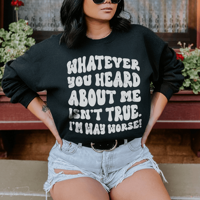 Whatever You Heard About Me Isn't True I'm Way Worse