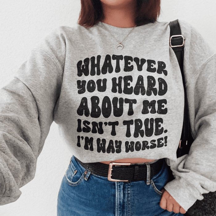 Whatever You Heard About Me Isn't True I'm Way Worse