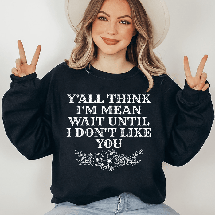 Y'All Think I'm Mean Wait Until I Don't Like You