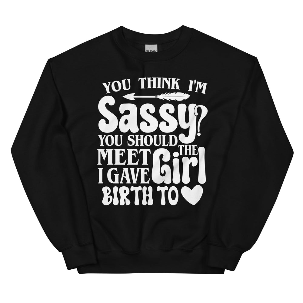 You Think I'm Sassy You Should Meet The Girl I Gave