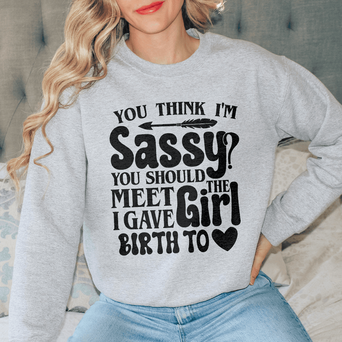 You Think I'm Sassy You Should Meet The Girl I Gave