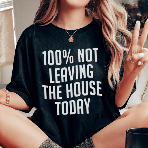 100% Not Leaving The House Today Tee