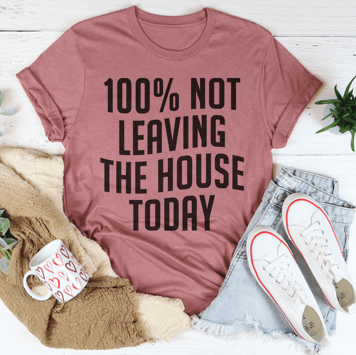 100% Not Leaving The House Today Tee