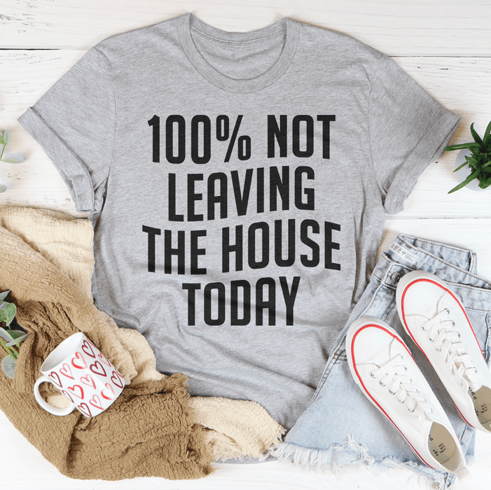100% Not Leaving The House Today Tee