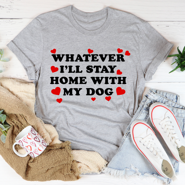 Whatever Ill Stay Home With My Dog T-Shirt