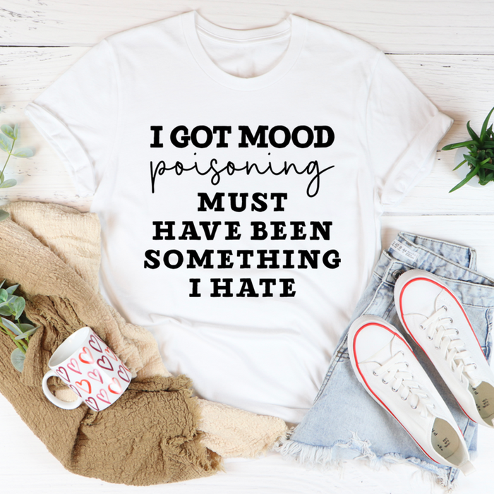 I Got Mood Poisoning Must Have Been Something I Hate Tee