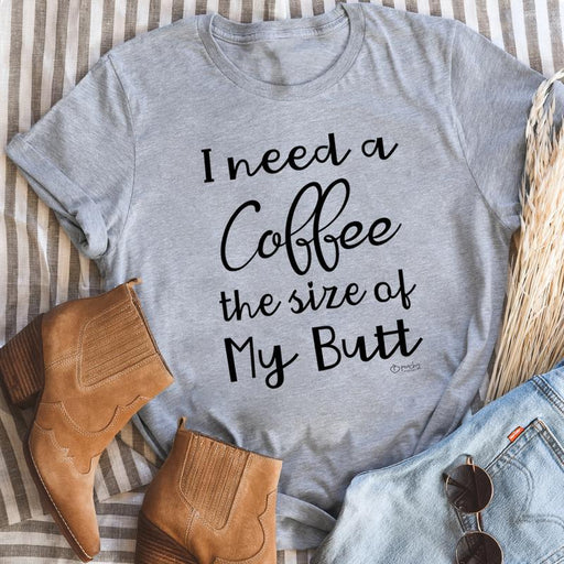 I Need a Coffee The Size of My Butt Tee