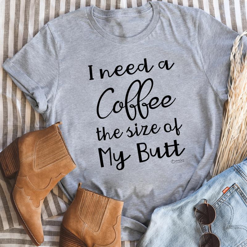 I Need a Coffee The Size of My Butt Tee