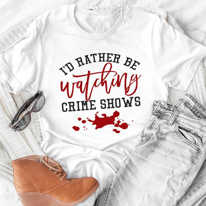 Id Rather Be Watching Crime Shows Tee