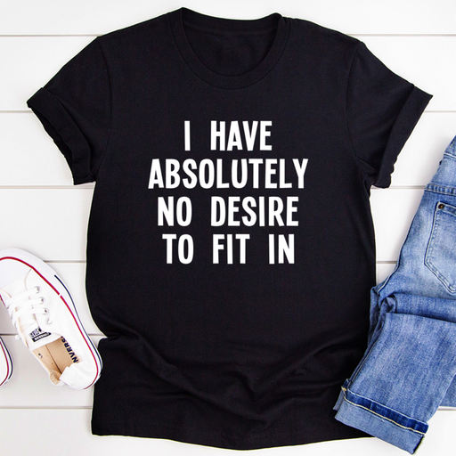 I Have Absolutely No Desire To Fit In Tee