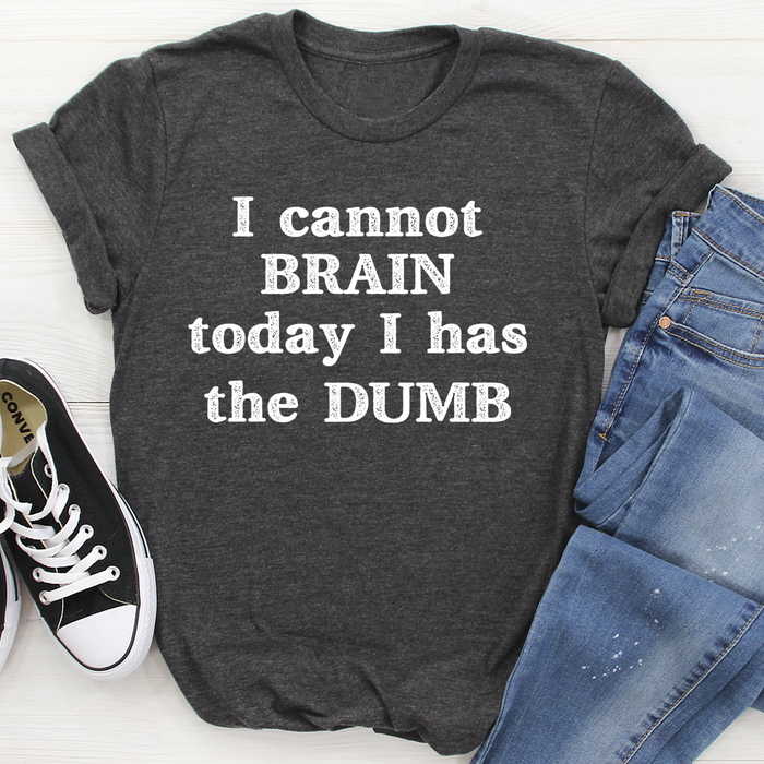 I Cannot Brain Today I Has The Dumb Tee