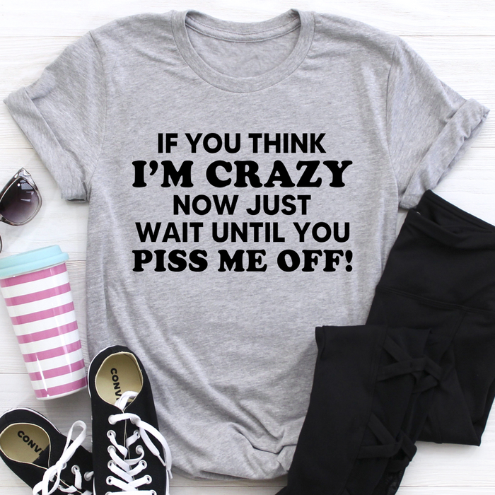 If You Think I Am Crazy Tee