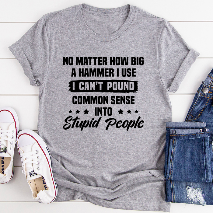 I Cant Pound Common Sense Into Stupid People Tee