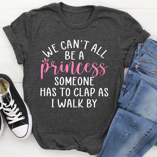 We Cant All Be A Princess Tee