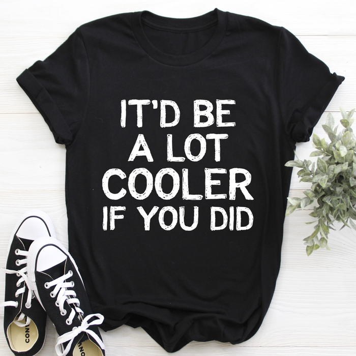 Itd Be A Lot Cooler If You Did Tee