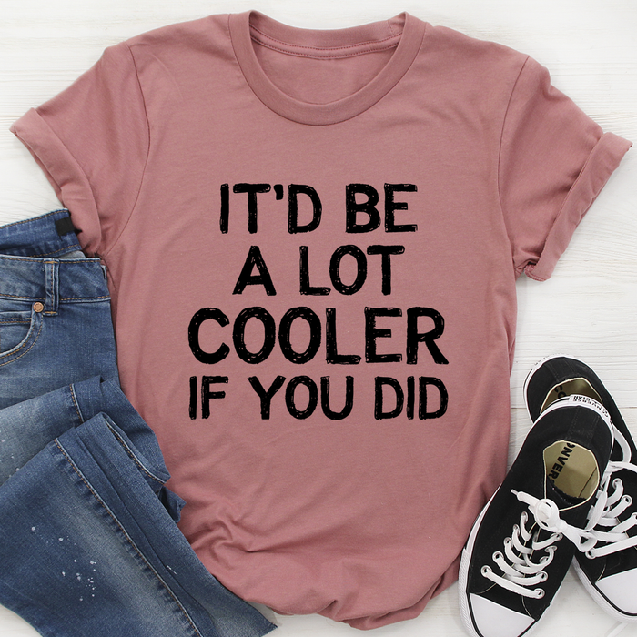 Itd Be A Lot Cooler If You Did Tee