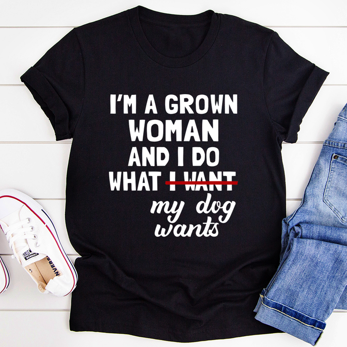 Im A Grown Woman And I Do What My Dog Wants Tee