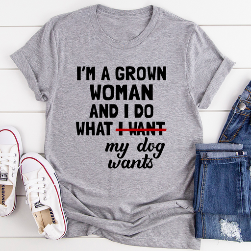 Im A Grown Woman And I Do What My Dog Wants Tee