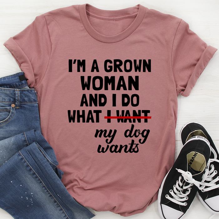 Im A Grown Woman And I Do What My Dog Wants Tee