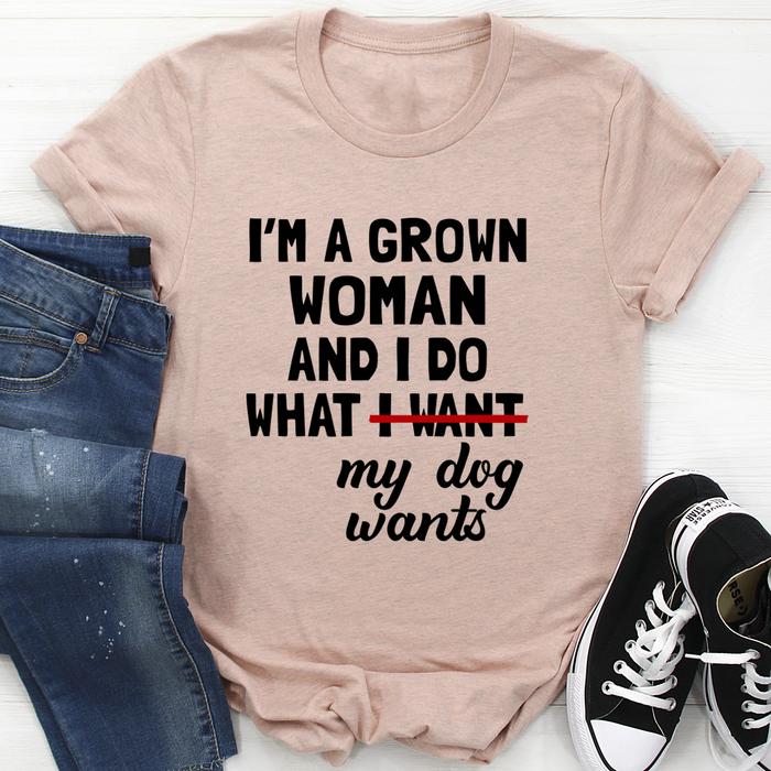 Im A Grown Woman And I Do What My Dog Wants Tee