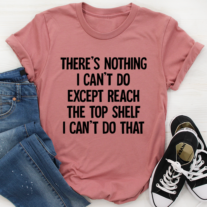 There Is Nothing I Cant Do Except Reach The Top Shelf Tee