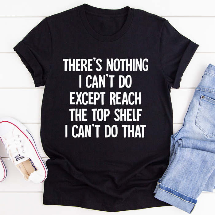 There Is Nothing I Cant Do Except Reach The Top Shelf Tee