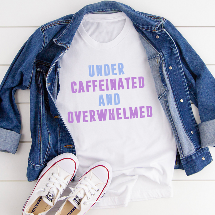 Under Caffeinated And Overwhelmed Tee