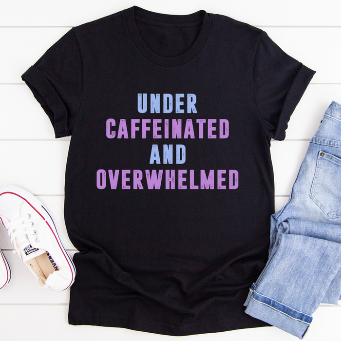 Under Caffeinated And Overwhelmed Tee