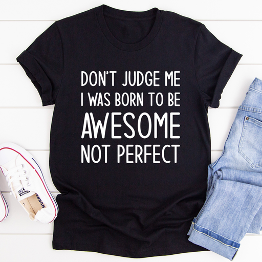 Dont Judge Me I Was Born To Be Awesome Not Perfect Tee