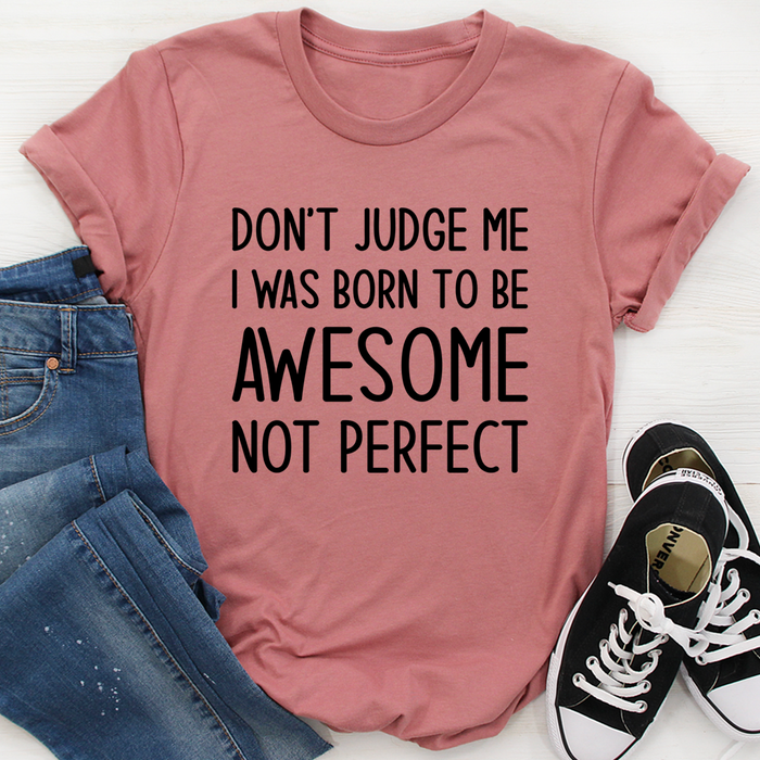 Dont Judge Me I Was Born To Be Awesome Not Perfect Tee