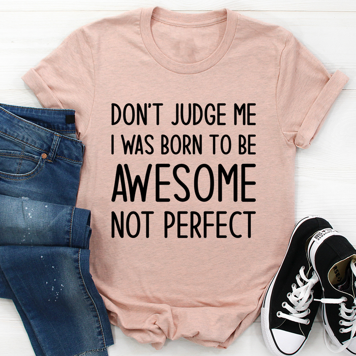 Dont Judge Me I Was Born To Be Awesome Not Perfect Tee