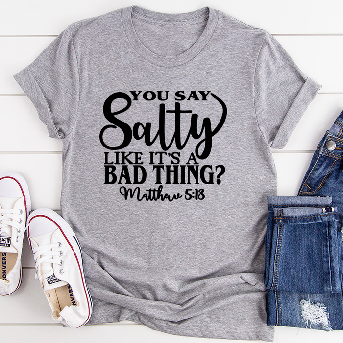 You Say Salty Like Its A Bad Thing Tee