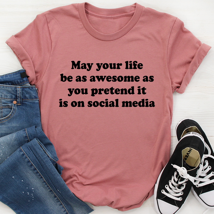 May Your Life Be As Awesome As You Pretend It Is On Social Media Tee