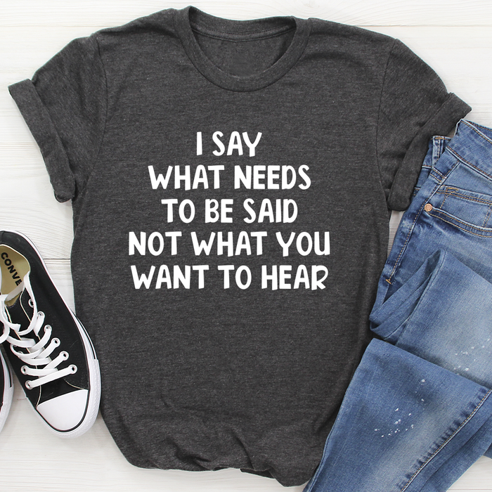 I Say What Needs To Be Said Tee