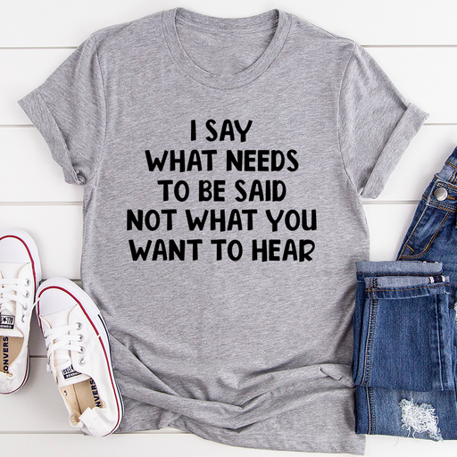 I Say What Needs To Be Said Tee