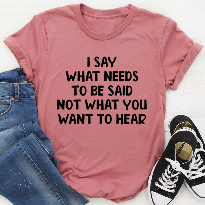 I Say What Needs To Be Said Tee