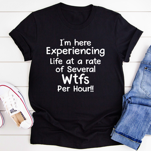 Im Here Experiencing Life At A Rate of Several WTFs Per Hour Tee