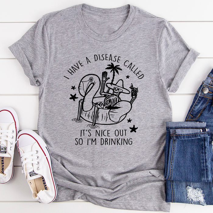 I Have A Disease Called Its Nice Out There Tee