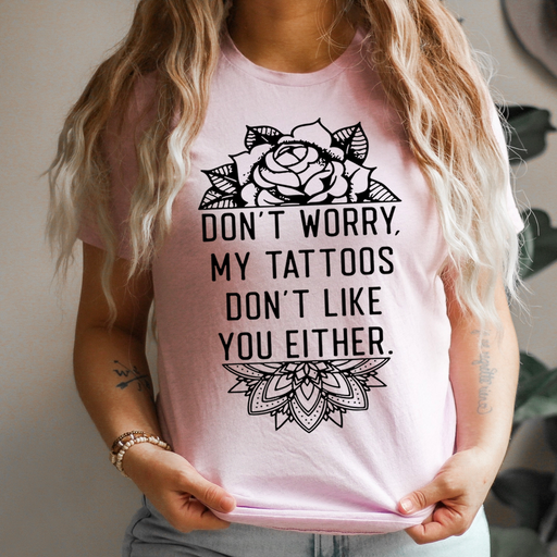 Dont Worry My Tattoos Dont Like You Either Tee