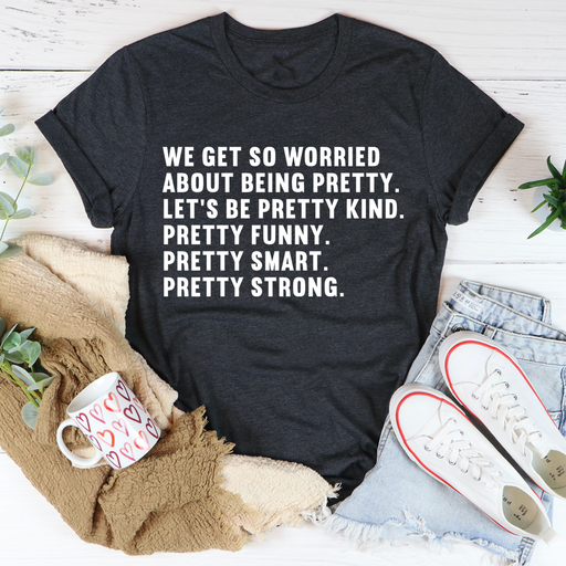 We Get So Worried About Being Pretty Tee