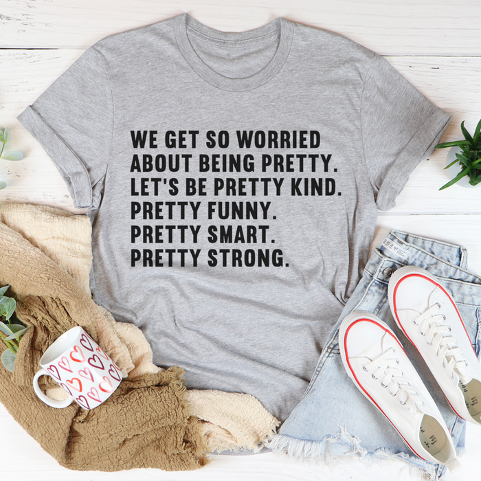 We Get So Worried About Being Pretty Tee