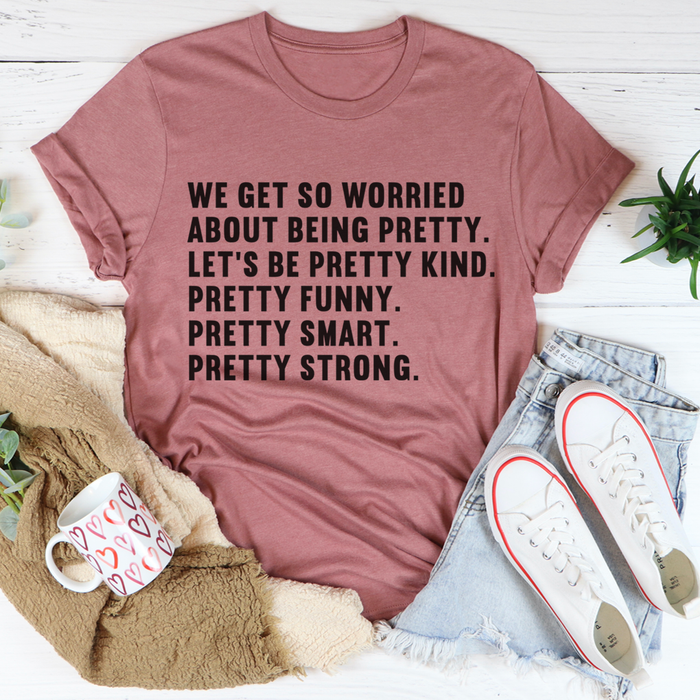 We Get So Worried About Being Pretty Tee