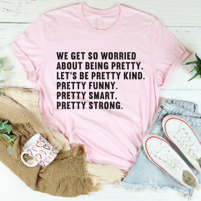 We Get So Worried About Being Pretty Tee