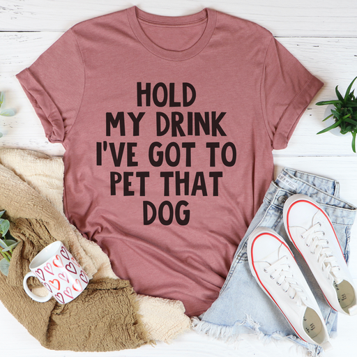 Hold My Drink Ive Got To Pet That Dog Tee