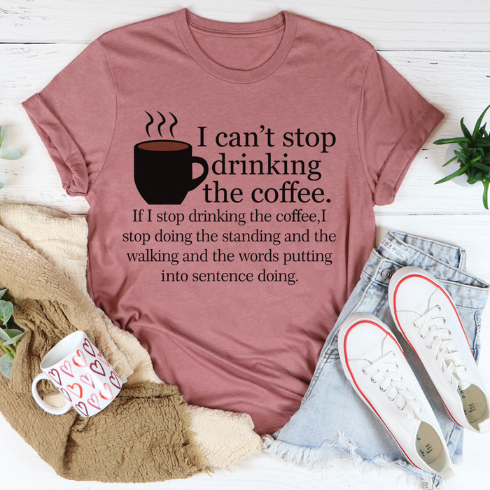 I Cant Stop Drinking The Coffee Tee