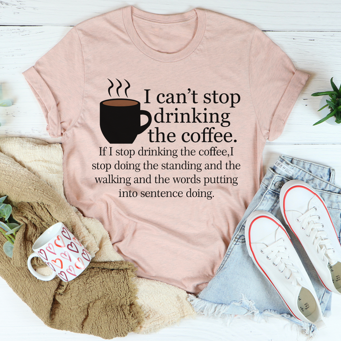 I Cant Stop Drinking The Coffee Tee