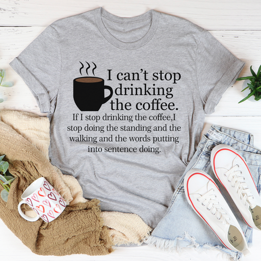 I Cant Stop Drinking The Coffee Tee