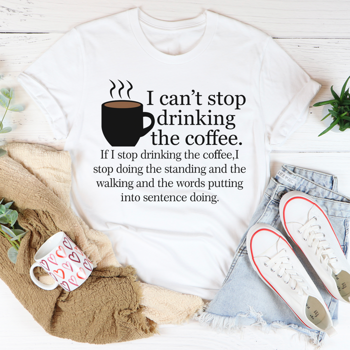 I Cant Stop Drinking The Coffee Tee